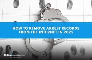 A pair of handcuffs rests on a fingerprint sheet. A blue banner reads, "How to remove arrest records from the internet in 2025." The OnlineReputation.com logo appears in the lower left corner.