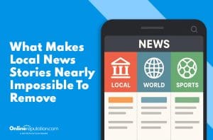 Graphic showing a smartphone screen with news sections: Local, World, and Sports. Text on the left reads, "What Makes Local News Stories Nearly Impossible To Remove." OnlineReputation.com logo at the bottom.
